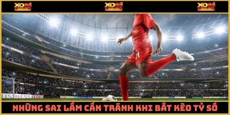 Những sai lầm cần tránh khi bắt kèo tỷ số